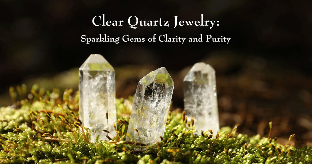 Clear Quartz Jewelry: Sparkling Gems of Clarity and Purity